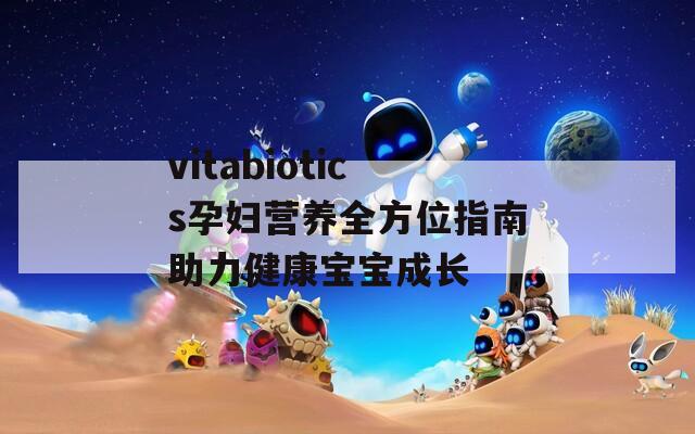 vitabiotics孕妇营养全方位指南助力健康宝宝成长