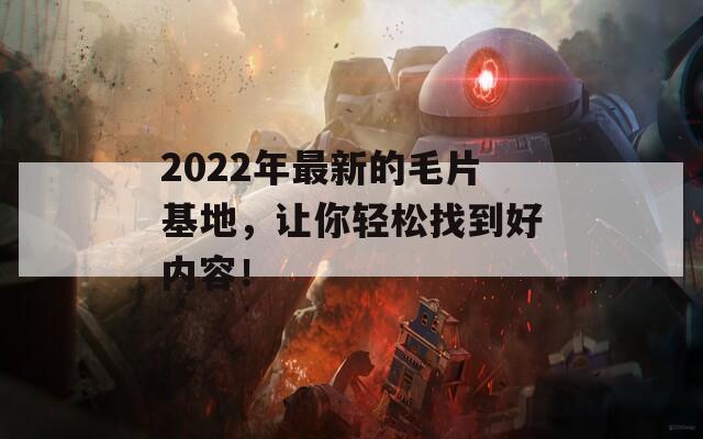 2022年最新的毛片基地，让你轻松找到好内容！