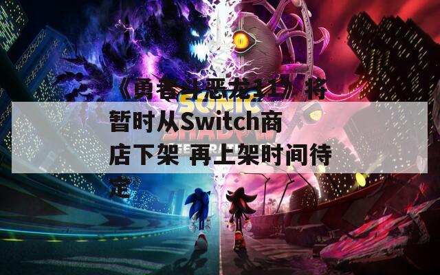 《勇者斗恶龙11》将暂时从Switch商店下架 再上架时间待定