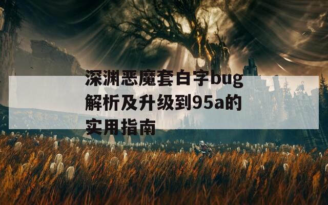 深渊恶魔套白字bug解析及升级到95a的实用指南