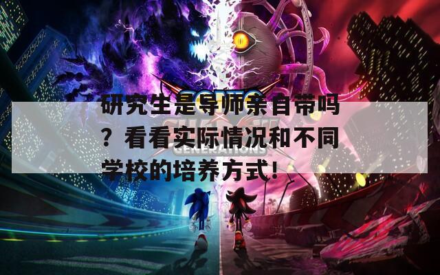 研究生是导师亲自带吗？看看实际情况和不同学校的培养方式！