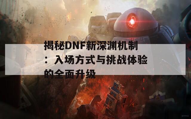 揭秘DNF新深渊机制：入场方式与挑战体验的全面升级