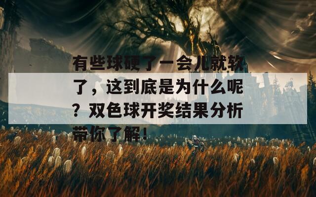 有些球硬了一会儿就软了，这到底是为什么呢？双色球开奖结果分析带你了解！