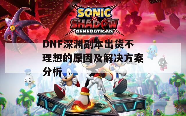 DNF深渊副本出货不理想的原因及解决方案分析