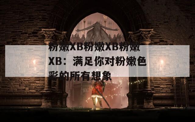 粉嫩XB粉嫩XB粉嫩XB：满足你对粉嫩色彩的所有想象