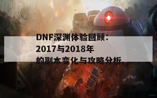 DNF深渊体验回顾：2017与2018年的副本变化与攻略分析