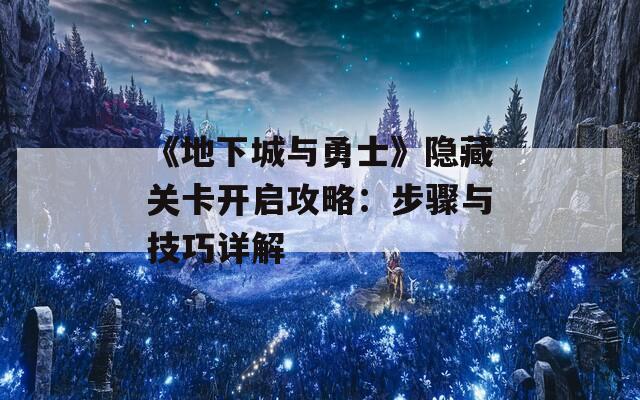 《地下城与勇士》隐藏关卡开启攻略：步骤与技巧详解