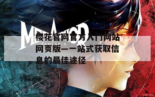 樱花官网官方入门网站网页版—一站式获取信息的最佳途径