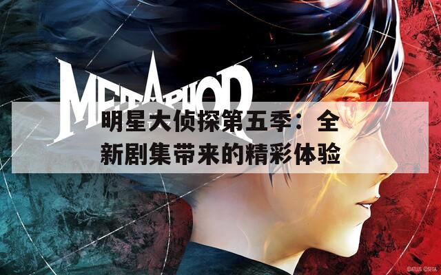 明星大侦探第五季：全新剧集带来的精彩体验