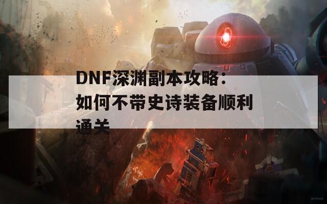 DNF深渊副本攻略：如何不带史诗装备顺利通关