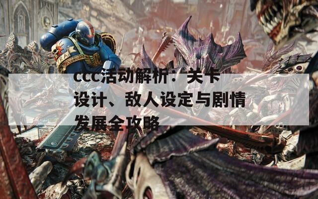 ccc活动解析：关卡设计、敌人设定与剧情发展全攻略