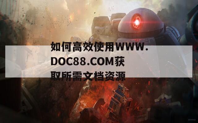 如何高效使用WWW.DOC88.COM获取所需文档资源