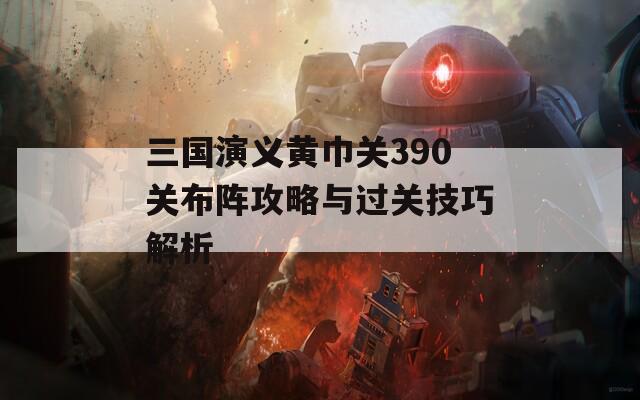 三国演义黄巾关390关布阵攻略与过关技巧解析