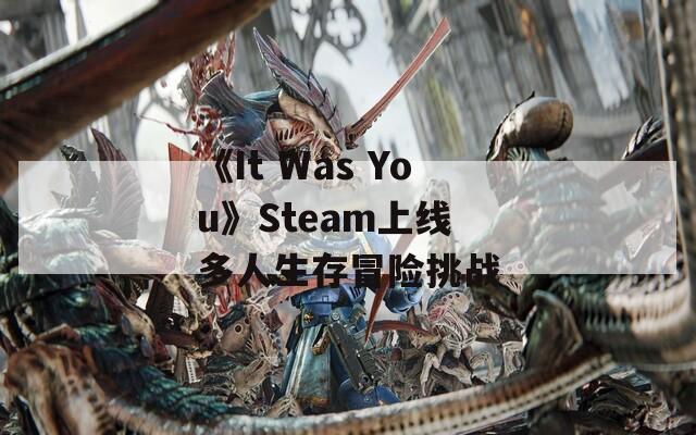 《It Was You》Steam上线 多人生存冒险挑战