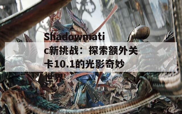 Shadowmatic新挑战：探索额外关卡10.1的光影奇妙世界