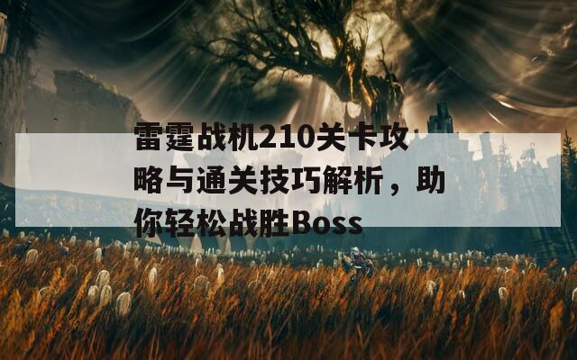 雷霆战机210关卡攻略与通关技巧解析，助你轻松战胜Boss