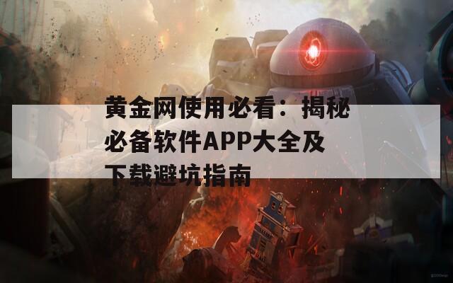 黄金网使用必看：揭秘必备软件APP大全及下载避坑指南