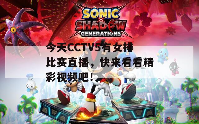 今天CCTV5有女排比赛直播，快来看看精彩视频吧！