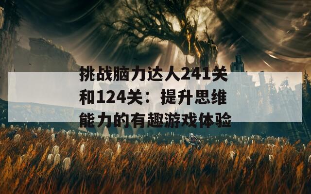 挑战脑力达人241关和124关：提升思维能力的有趣游戏体验