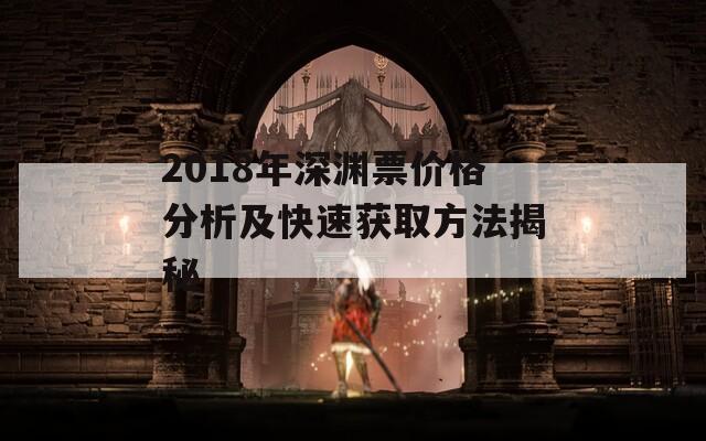 2018年深渊票价格分析及快速获取方法揭秘