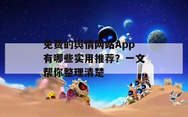 免费的舆情网站App有哪些实用推荐？一文帮你整理清楚