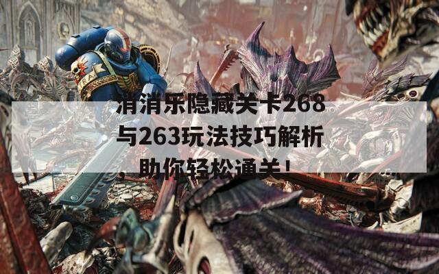 消消乐隐藏关卡268与263玩法技巧解析，助你轻松通关！