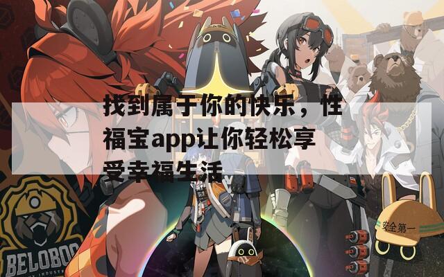 找到属于你的快乐，性福宝app让你轻松享受幸福生活