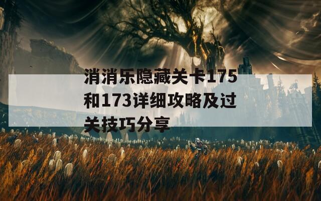 消消乐隐藏关卡175和173详细攻略及过关技巧分享