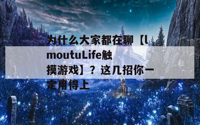 为什么大家都在聊【lmoutuLife触摸游戏】？这几招你一定用得上