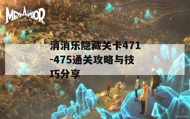 消消乐隐藏关卡471-475通关攻略与技巧分享