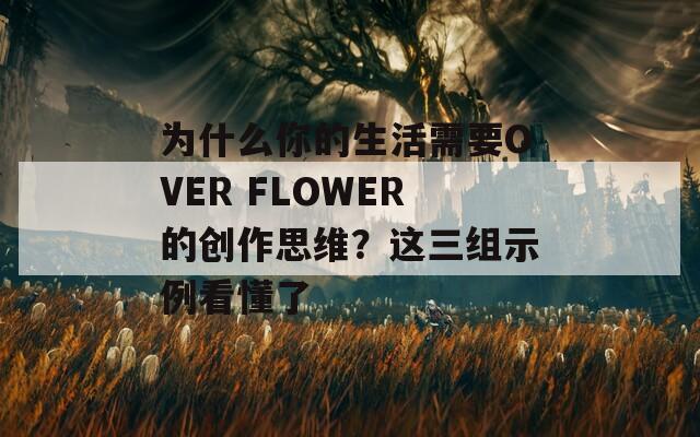 为什么你的生活需要OVER FLOWER的创作思维？这三组示例看懂了