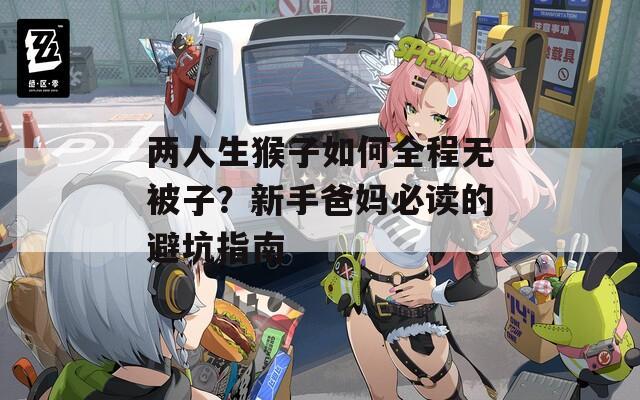 两人生猴子如何全程无被子？新手爸妈必读的避坑指南