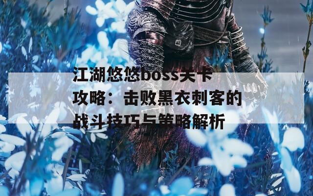 江湖悠悠boss关卡攻略：击败黑衣刺客的战斗技巧与策略解析