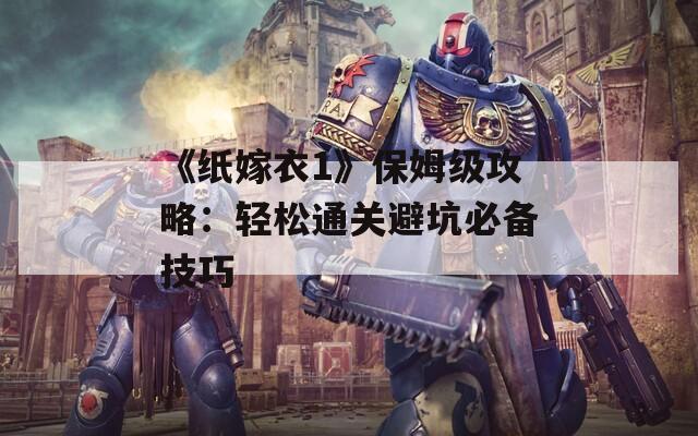 《纸嫁衣1》保姆级攻略：轻松通关避坑必备技巧