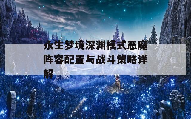 永生梦境深渊模式恶魔阵容配置与战斗策略详解