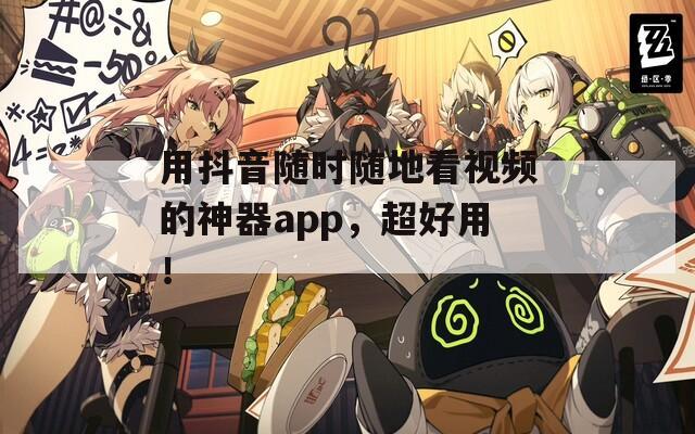 用抖音随时随地看视频的神器app，超好用！