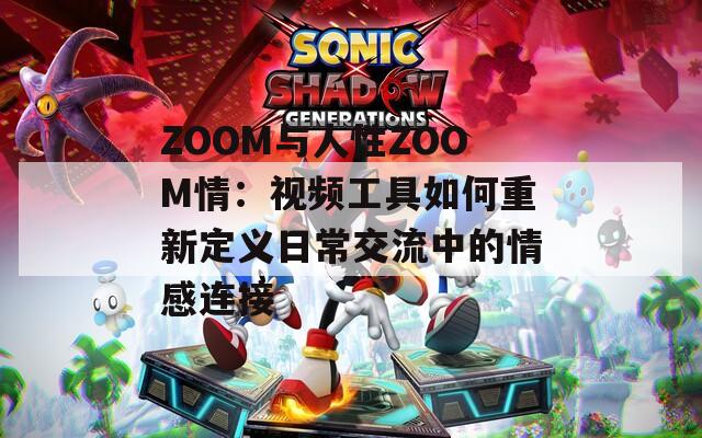 ZOOM与人性ZOOM情：视频工具如何重新定义日常交流中的情感连接