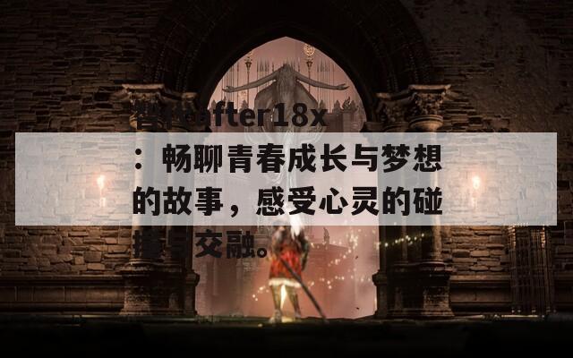 智代after18x：畅聊青春成长与梦想的故事，感受心灵的碰撞与交融。