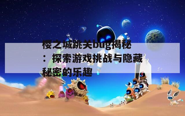 樱之城跳关bug揭秘：探索游戏挑战与隐藏秘密的乐趣