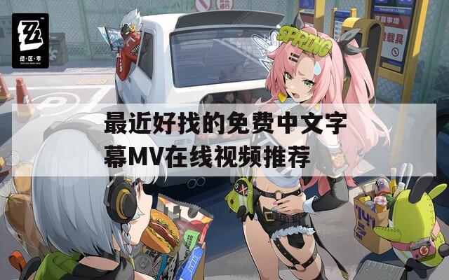 最近好找的免费中文字幕MV在线视频推荐