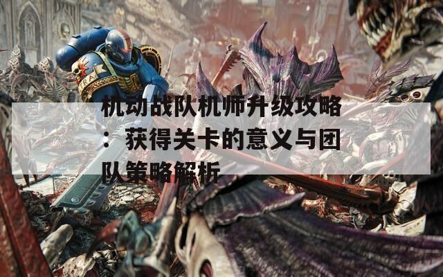 机动战队机师升级攻略：获得关卡的意义与团队策略解析