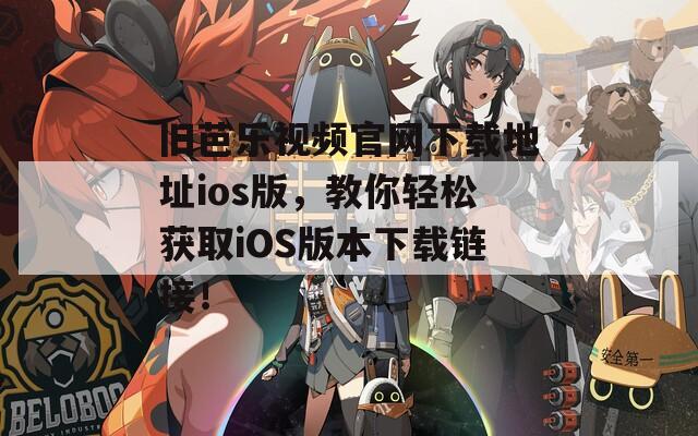 旧芭乐视频官网下载地址ios版，教你轻松获取iOS版本下载链接！