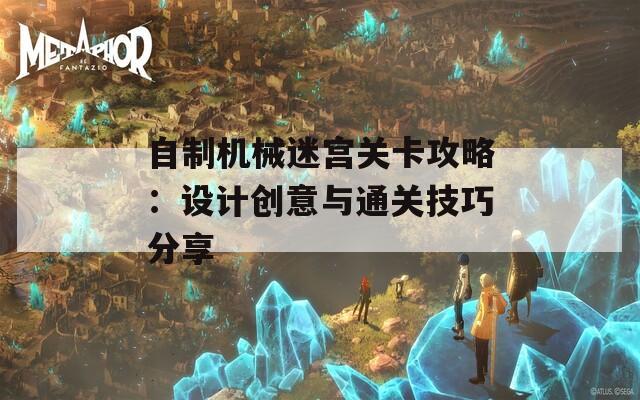 自制机械迷宫关卡攻略：设计创意与通关技巧分享