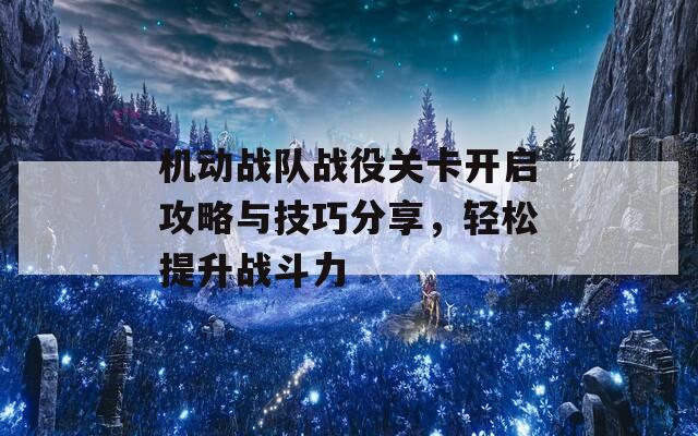 机动战队战役关卡开启攻略与技巧分享，轻松提升战斗力