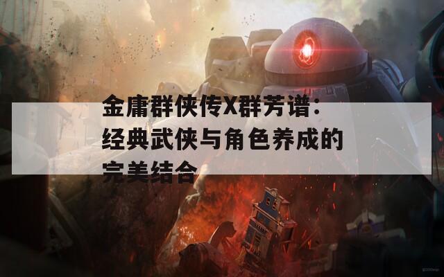 金庸群侠传X群芳谱：经典武侠与角色养成的完美结合