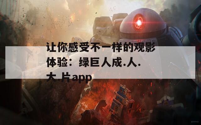 让你感受不一样的观影体验：绿巨人成.人.大.片app