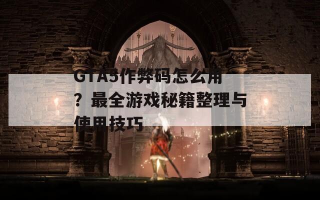 GTA5作弊码怎么用？最全游戏秘籍整理与使用技巧