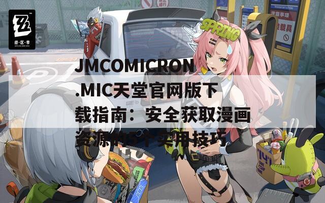 JMCOMICRON.MIC天堂官网版下载指南：安全获取漫画资源的5个实用技巧