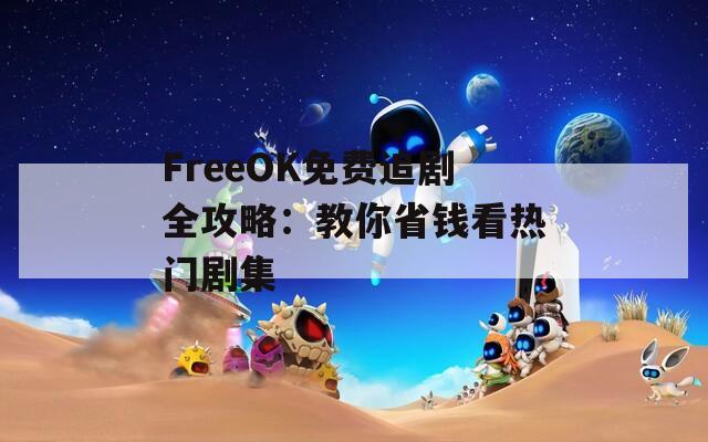 FreeOK免费追剧全攻略：教你省钱看热门剧集