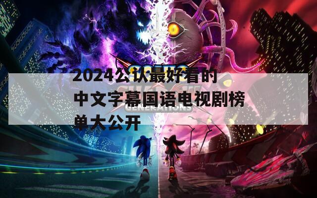 2024公认最好看的中文字幕国语电视剧榜单大公开